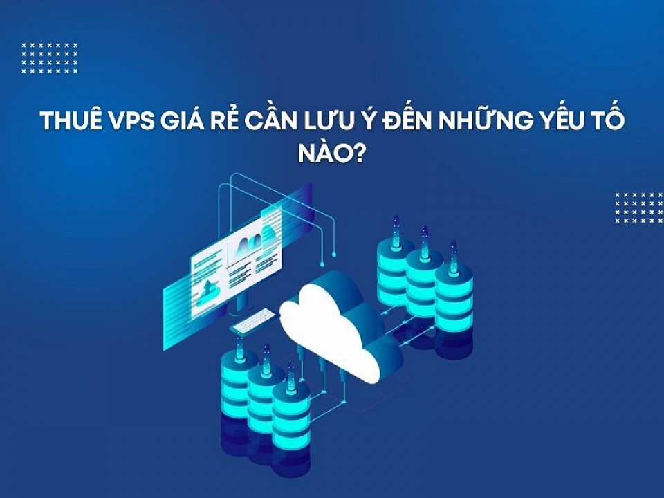 Thuê VPS Giá Rẻ Cần Lưu Ý Đến Những Yếu Tố Nào